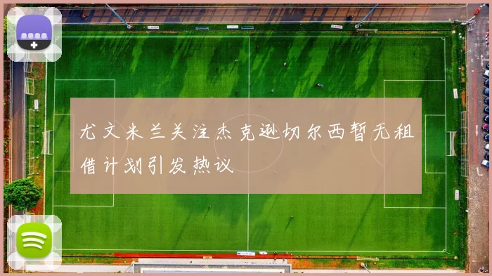 尤文米兰关注杰克逊切尔西暂无租借计划引发热议