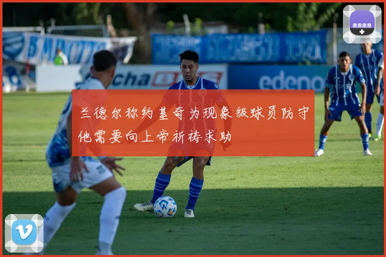 兰德尔称约基奇为现象级球员防守他需要向上帝祈祷求助