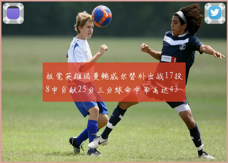 板凳英雄诺曼鲍威尔替补出战17投8中贡献25分三分球命中率高达43
